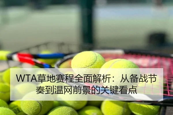 WTA草地赛程全面解析：从备战节奏到温网前景的关键看点