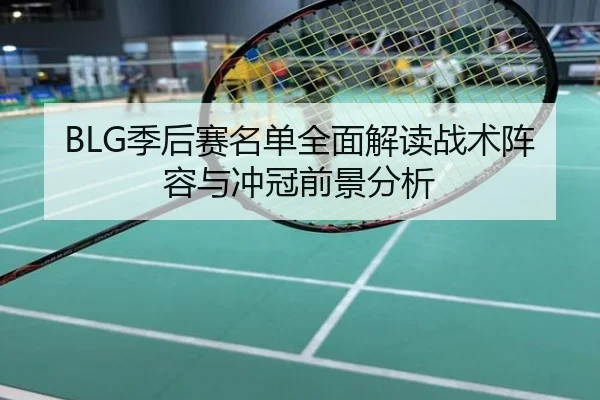 BLG季后赛名单全面解读战术阵容与冲冠前景分析