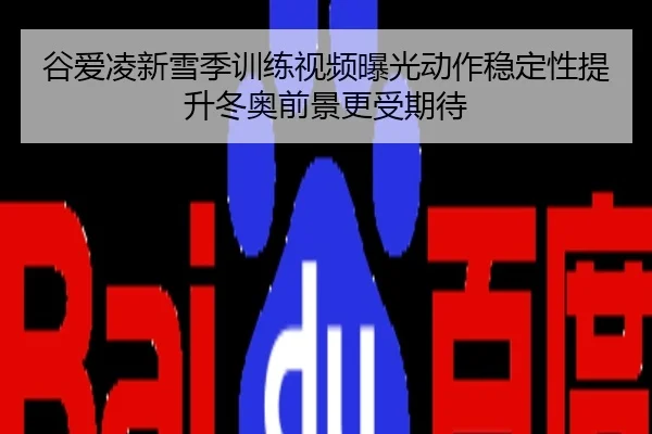 谷爱凌新雪季训练视频曝光动作稳定性提升冬奥前景更受期待