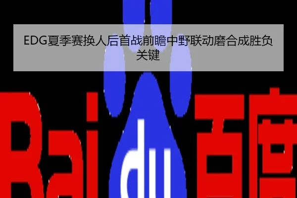 EDG夏季赛换人后首战前瞻中野联动磨合成胜负关键