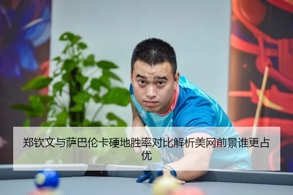 郑钦文与萨巴伦卡硬地胜率对比解析美网前景谁更占优