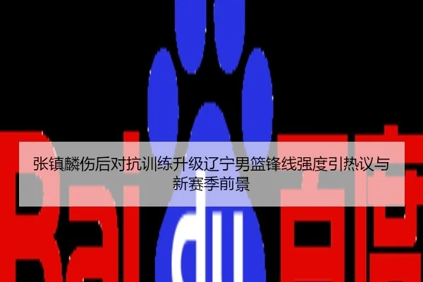 张镇麟伤后对抗训练升级辽宁男篮锋线强度引热议与新赛季前景