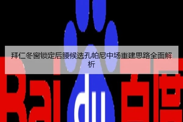拜仁冬窗锁定后腰候选孔帕尼中场重建思路全面解析