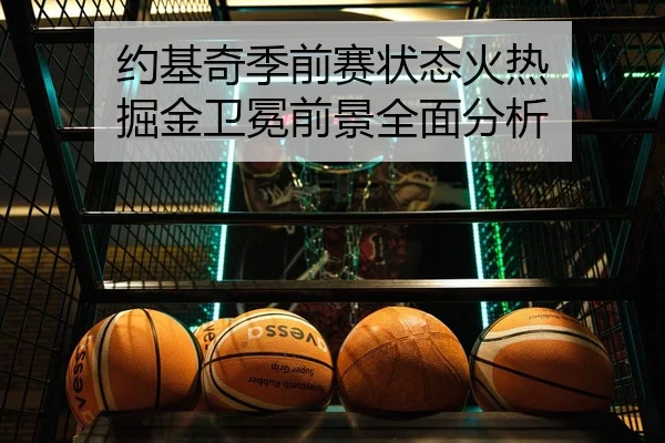 约基奇季前赛状态火热 掘金卫冕前景全面分析